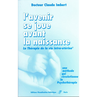 L'avenir se joue avant la naissance - La Thérapie de la vie intra-utérine - Claude Imbert