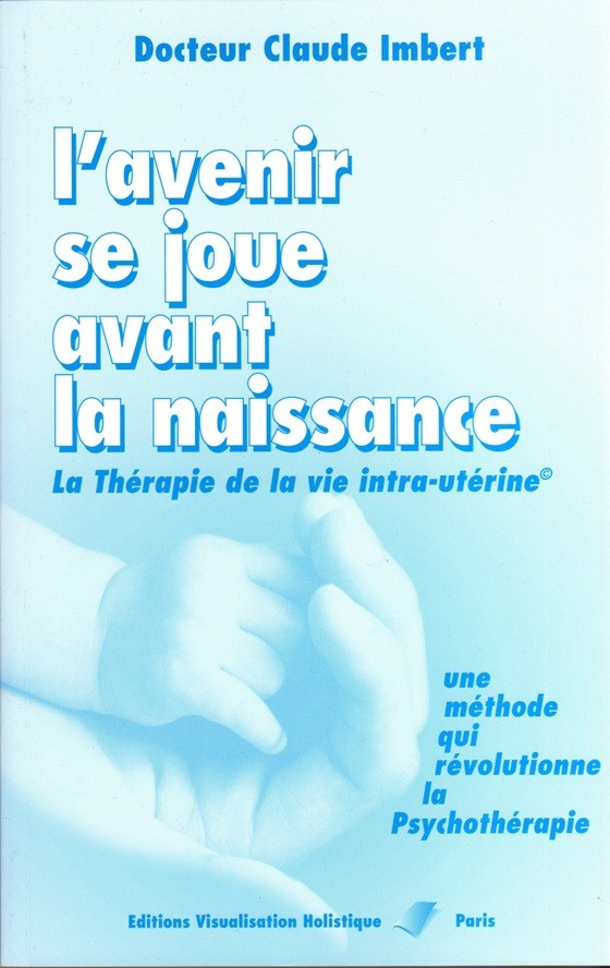 L'avenir se joue avant la naissance - La Thérapie de la vie intra-utérine - Claude Imbert